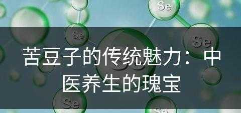 苦豆子的传统魅力：中医养生的瑰宝